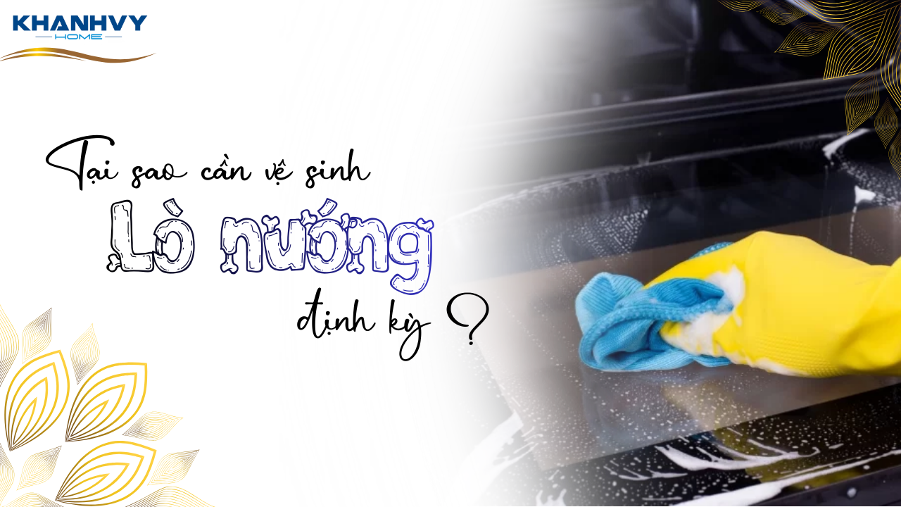 Tại sao cần vệ sinh lò nướng định kỳ tại nhà