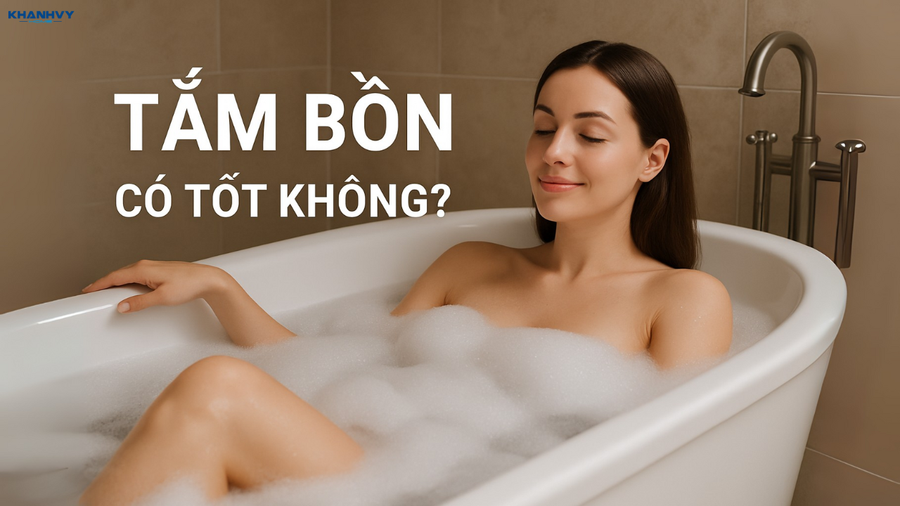 Tắm bồn có tốt không? Có nên ngâm mình trong bồn tắm không?