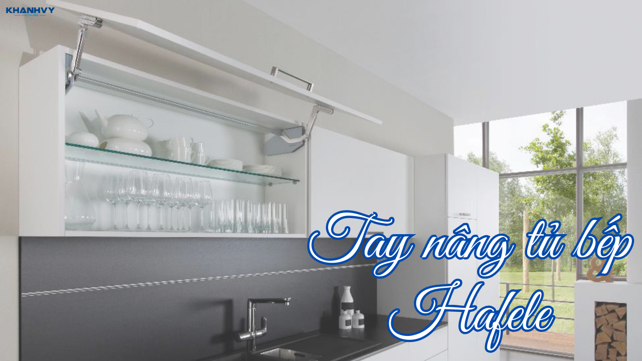 Các loại tay nâng tủ bếp Hafele phổ biến 2025