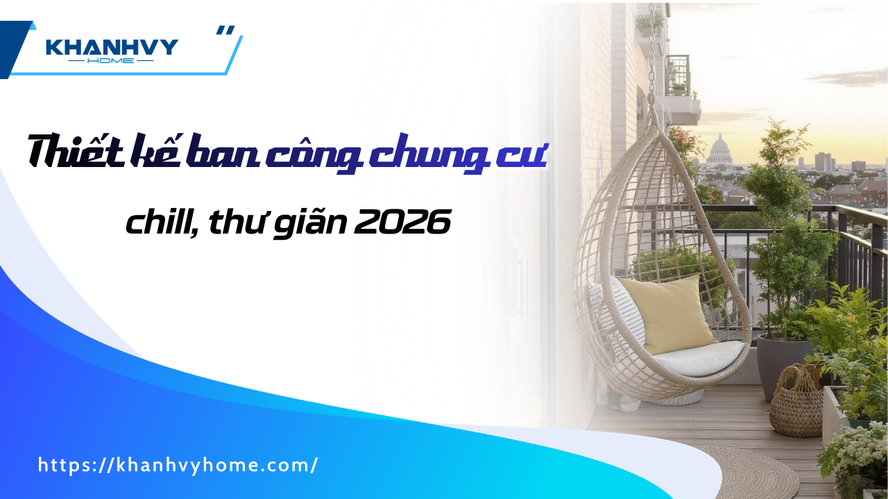 89+ mẫu thiết kế ban công chung cư chill, thư giãn 2026