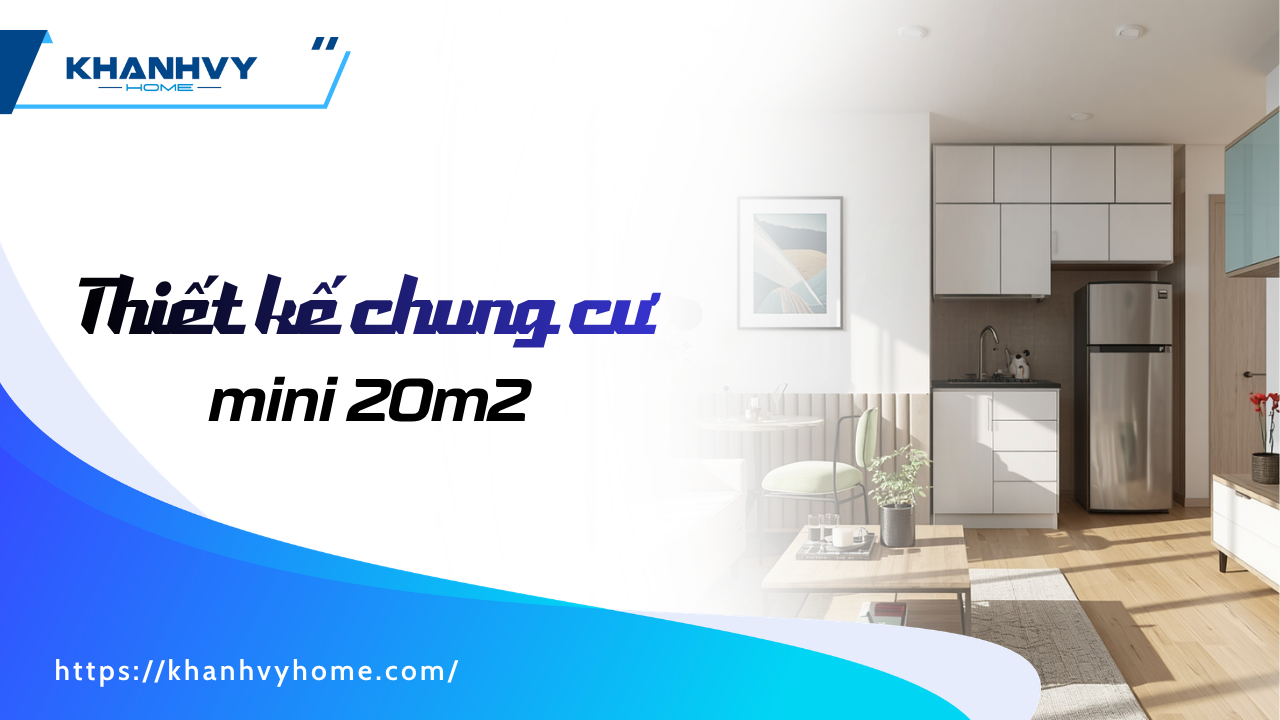 ​​​​​​ Thiết kế chung cư mini 20m2: 5 nguyên tắc & 15+ mẫu tối ưu diện tích