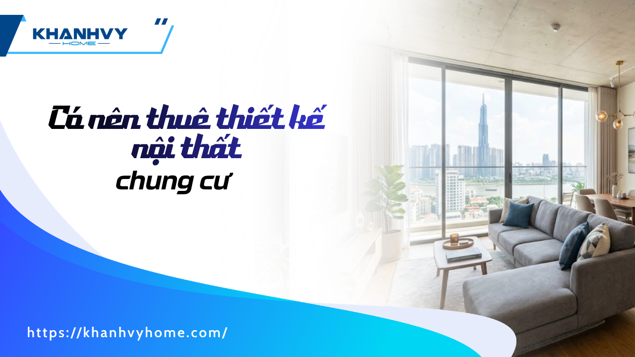 [Giải đáp] Có nên thuê thiết kế nội thất chung cư không?