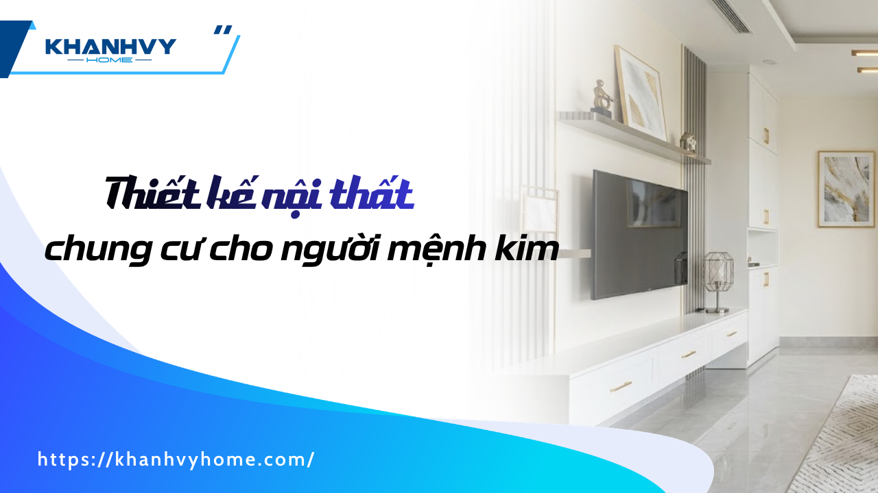 Nguyên tắc thiết kế nội thất chung cư cho người mệnh Kim