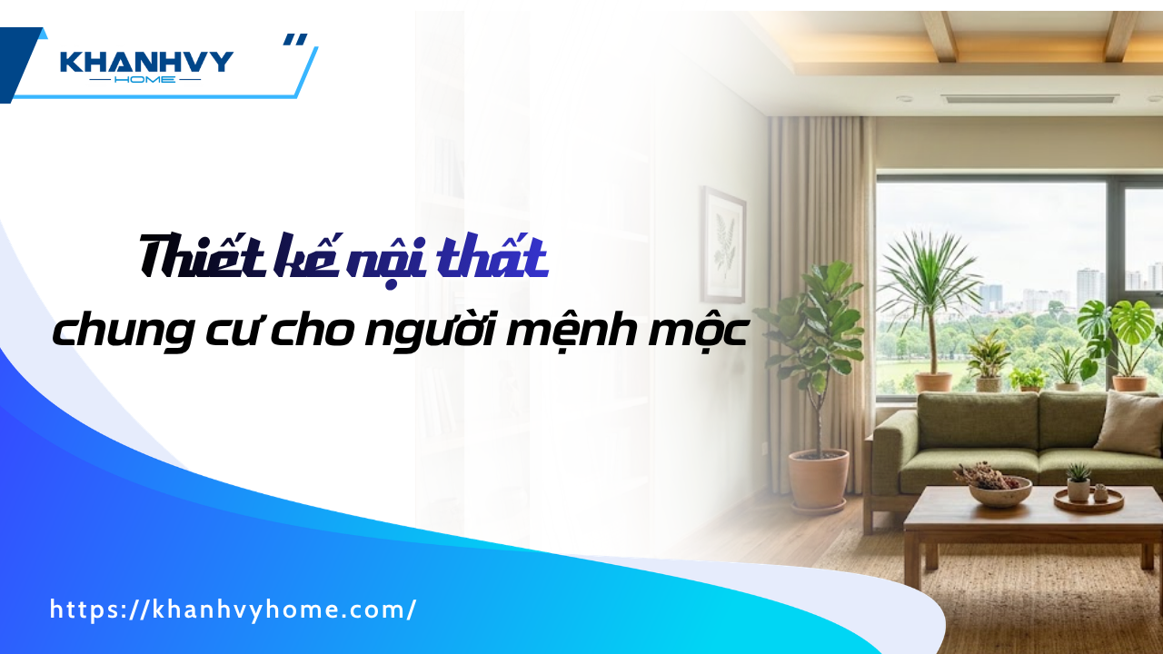 Nguyên tắc thiết kế nội thất chung cư cho người mệnh Mộc