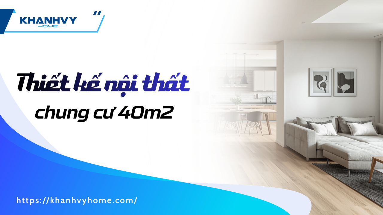 Thiết kế nội thất chung cư 40m2 đẹp 2026 tối ưu không gian sống nhỏ
