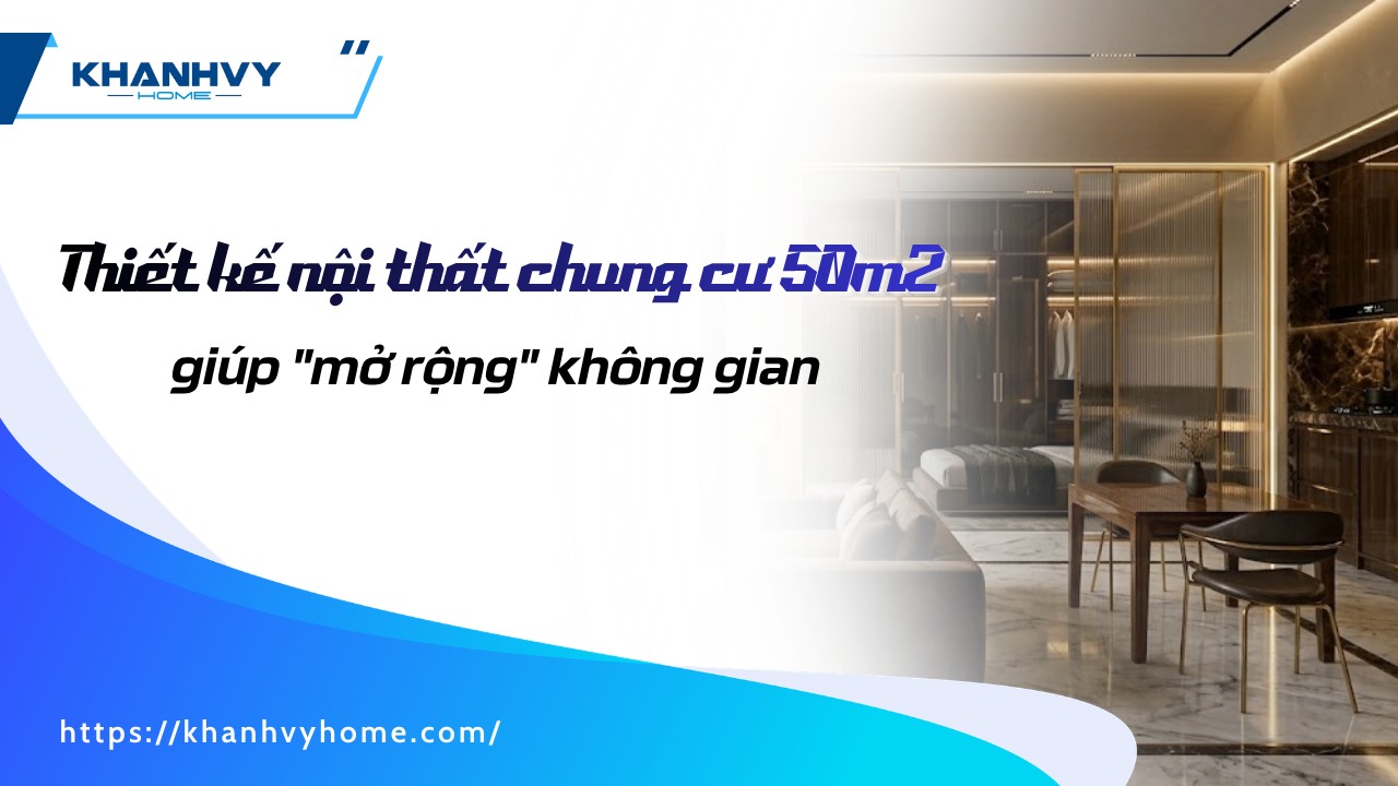 8 mẹo thiết kế nội thất chung cư 50m2 giúp mở rộng không gian
