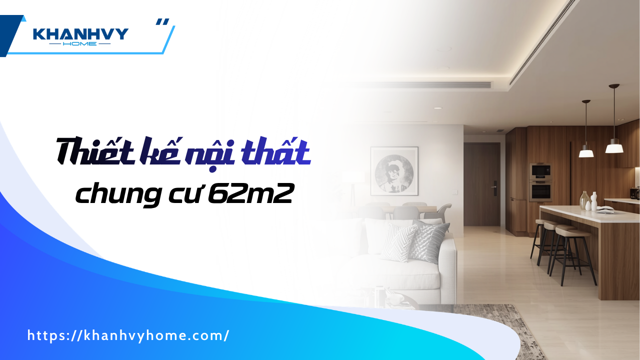 Thiết kế nội thất chung cư 62m2 đẹp, tối ưu chi phí