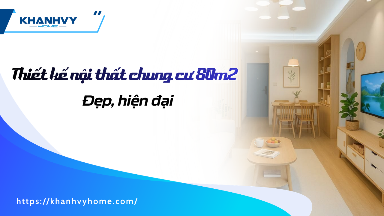 15+ mẫu thiết kế nội thất chung cư 80m2 đẹp, hiện đại