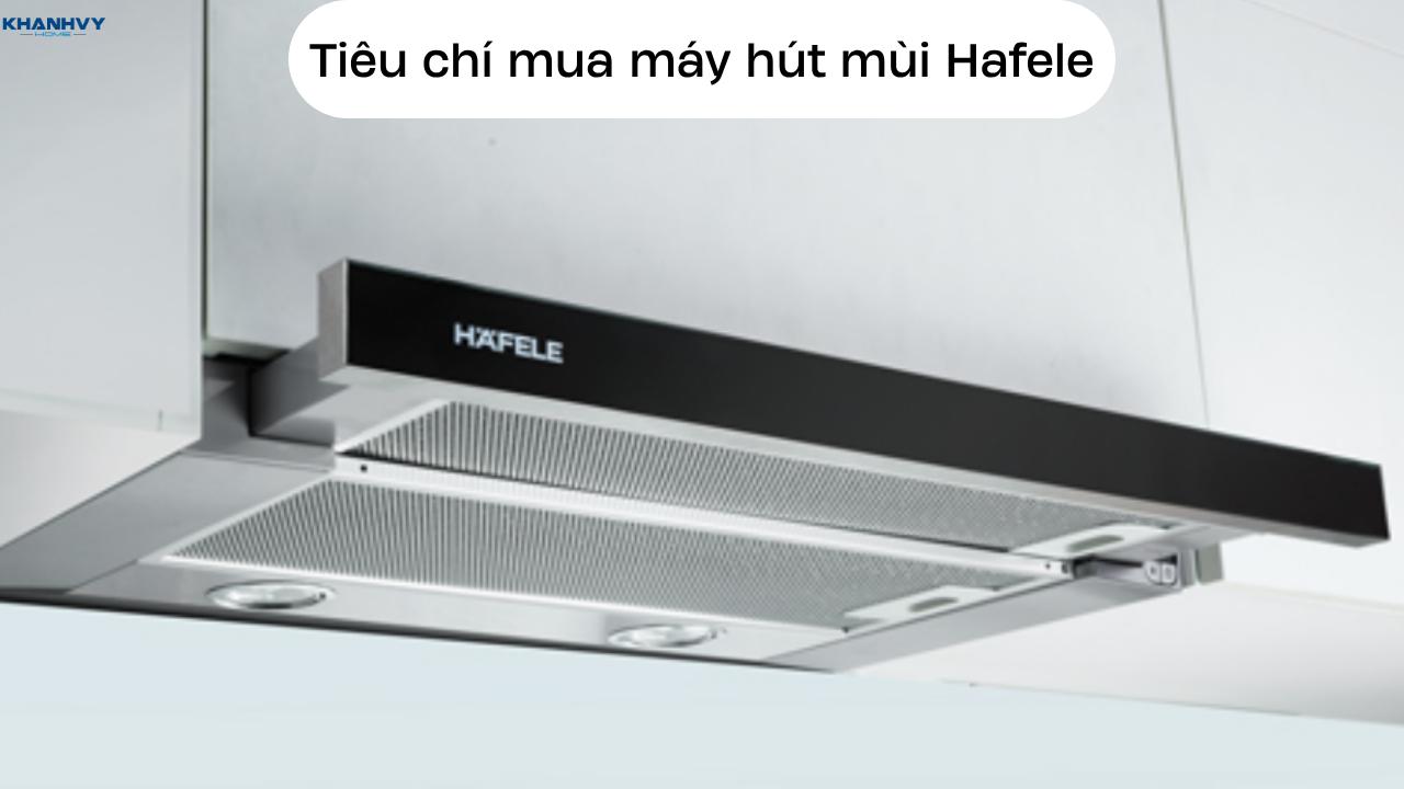 Các tiêu chí quan trọng khi mua máy hút mùi Hafele