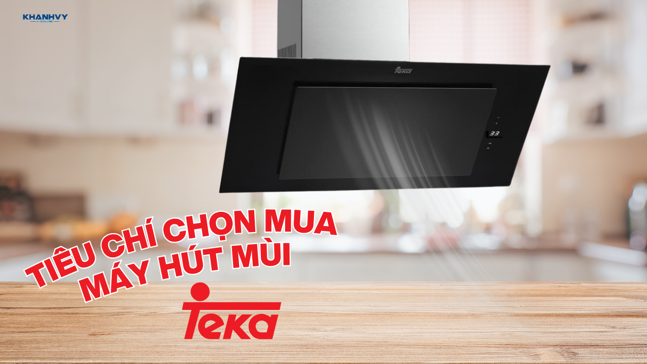 Các tiêu chí chọn khi mua máy hút mùi Teka bạn nên biết