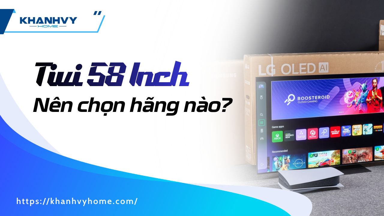 Tivi 58 Inch Samsung, LG, Sony – Nên chọn loại nào?