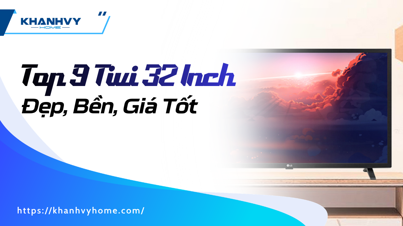 Top 9 Tivi 32 Inch Đẹp, Bền, Giá Tốt Nhất Hiện Nay