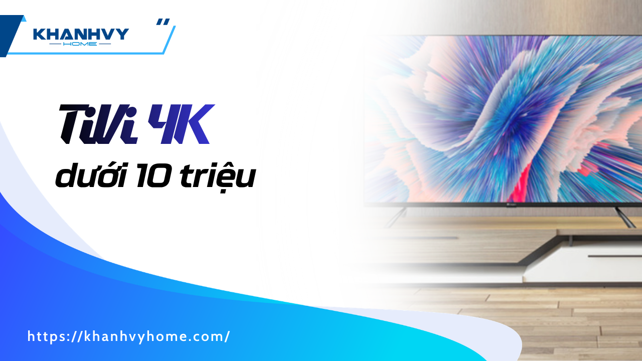 Top 10 TiVi 4K giá dưới 10 triệu tốt nhất cho gia đình