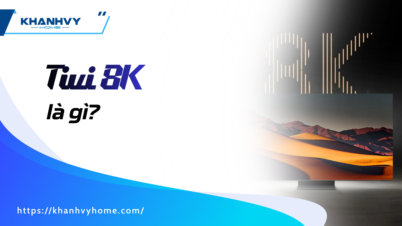 Tivi 8K là gì? Công nghệ màn hình của tương lai