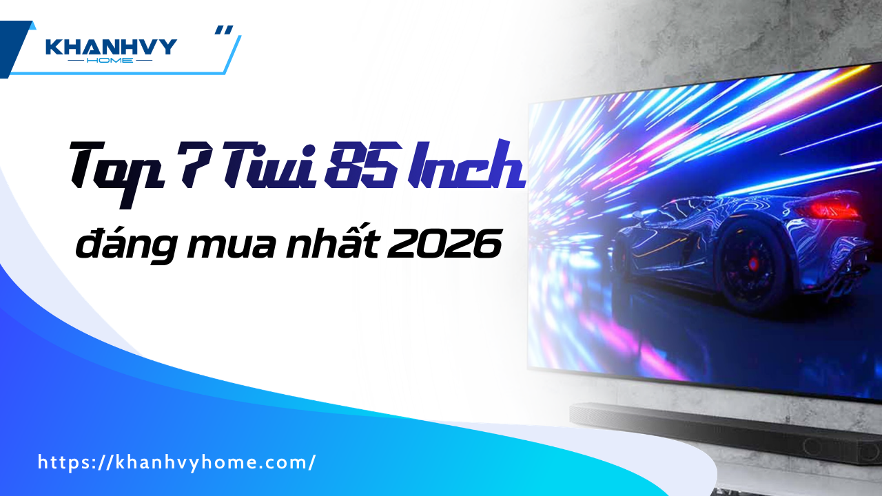 Top 7 Tivi 85 Inch đáng mua nhất 2026 – Nên chọn loại nào?