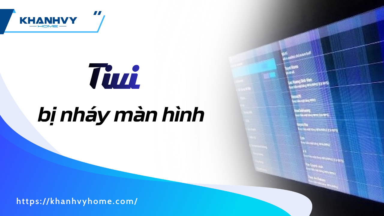 Tivi bị nháy màn hình: 5 nguyên nhân & cách sửa nhanh tại nhà