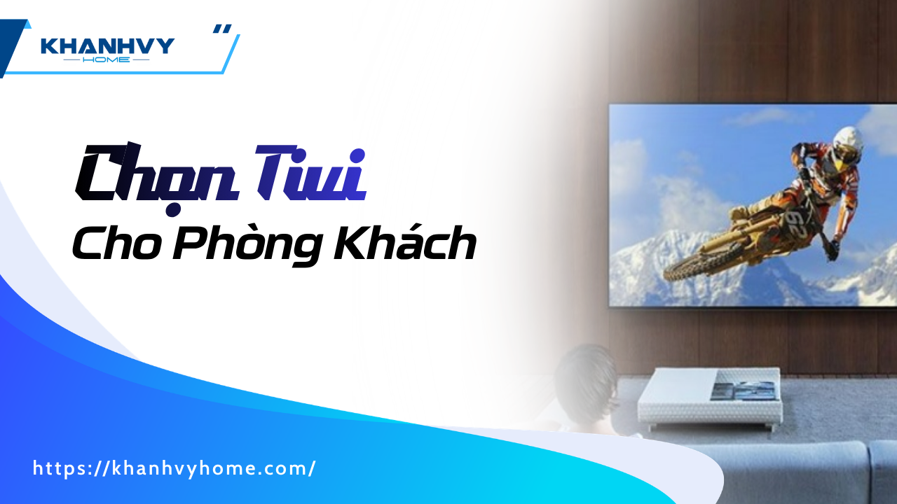 Kinh Nghiệm Chọn Tivi Cho Phòng Khách Phù Hợp Mọi Không Gian