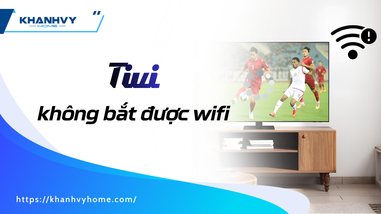 Tivi không bắt được wifi? 7 cách sửa nhanh ai cũng làm được
