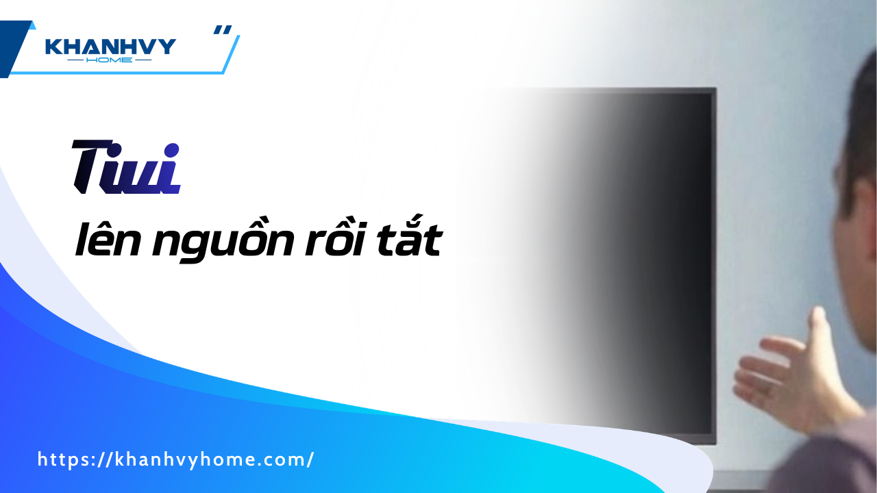 Tivi lên nguồn rồi tắt – Nguyên nhân và cách khắc phục nhanh