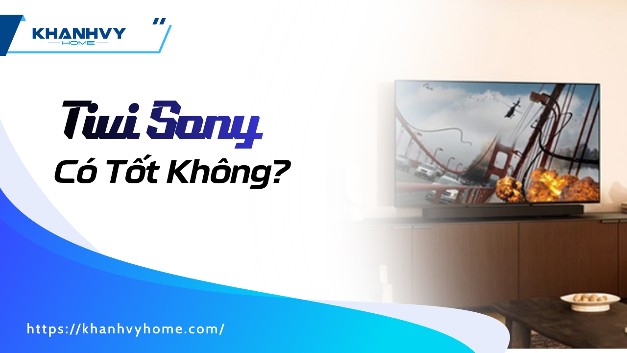 Tivi Sony Có Tốt Không? Đánh Giá Chi Tiết Trước Khi Mua