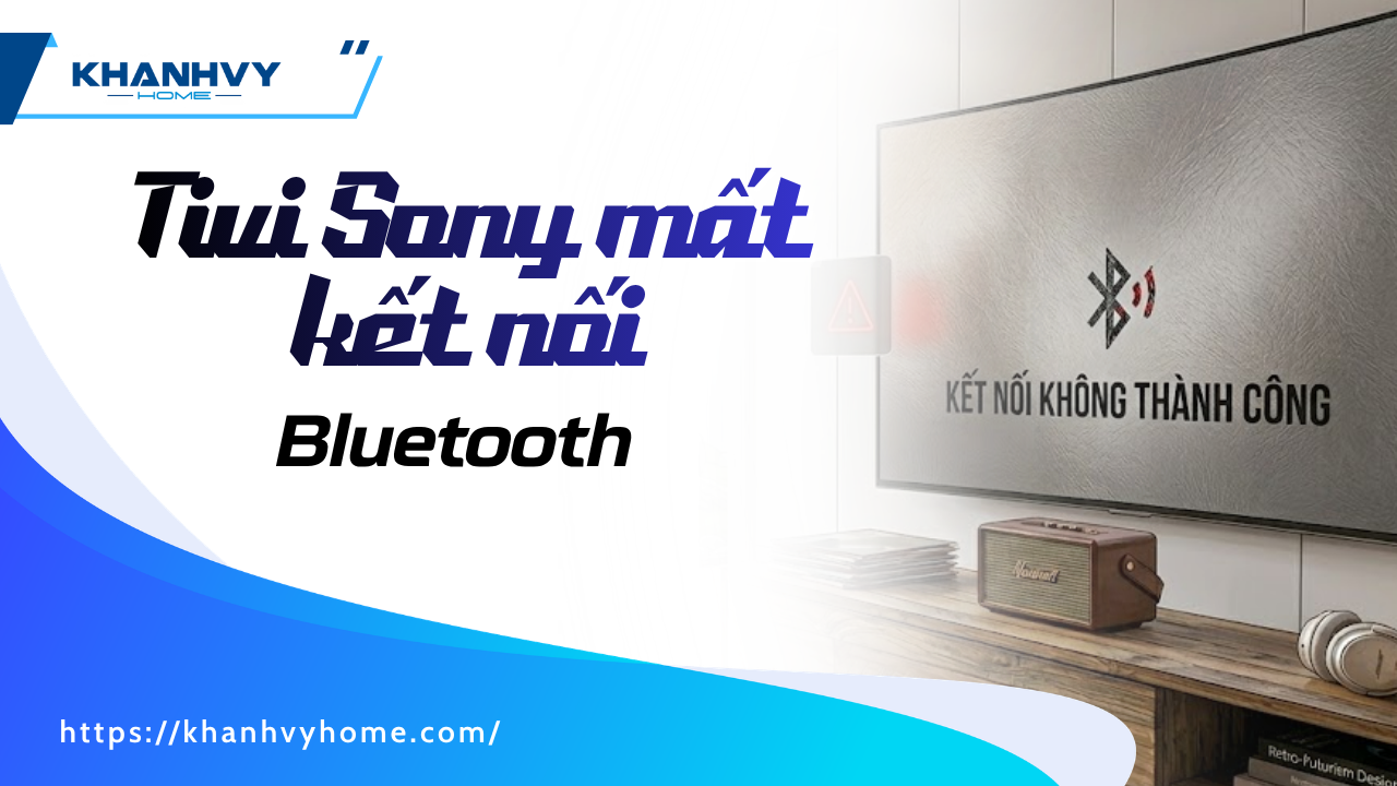 Cách khắc phục lỗi tivi Sony mất kết nối Bluetooth dễ dàng, đơn giản