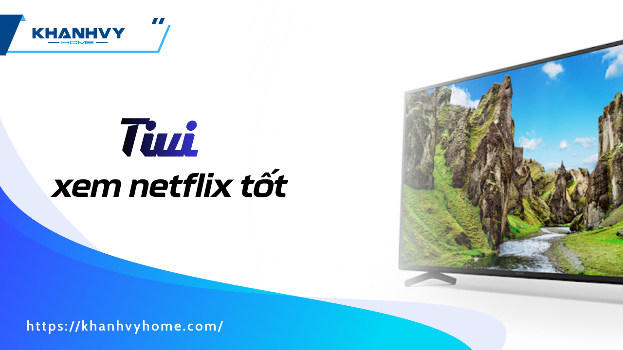 Top 6 tivi xem netflix tốt nhất 2026: mượt, đẹp, đáng mua nhất
