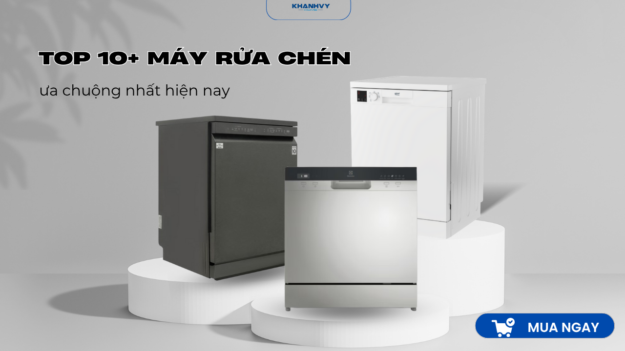 Top 10+ Máy rửa chén tốt, được ưa chuộng nhất hiện nay