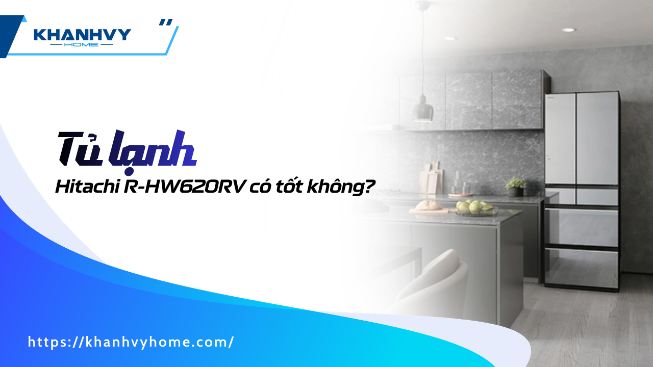 Tủ lạnh 617L Hitachi R-HW620RV có tốt không? Đánh giá chi tiết