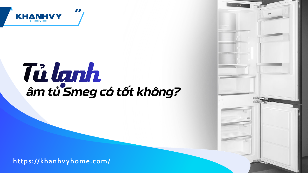 Tủ lạnh âm tủ Smeg có tốt không? Đánh giá chi tiết trước khi mua