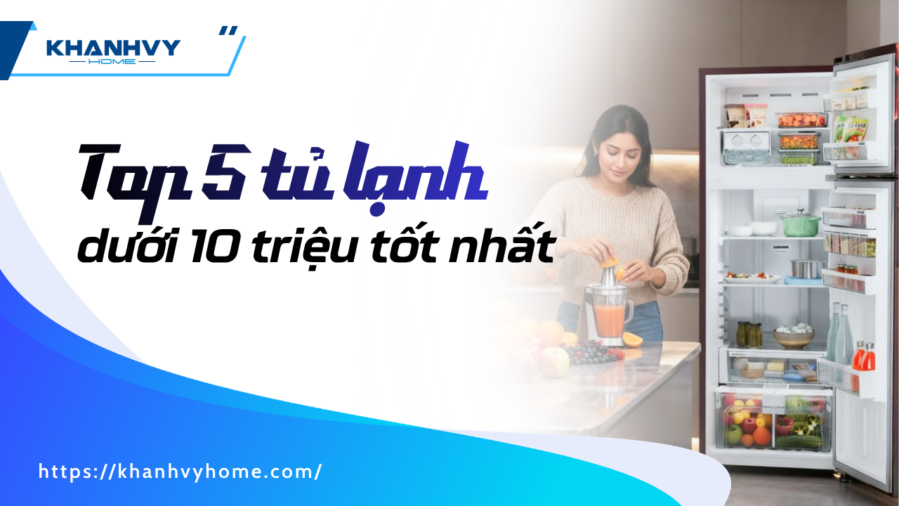 Top 5 tủ lạnh dưới 10 triệu tốt nhất hiện nay cho gia đình