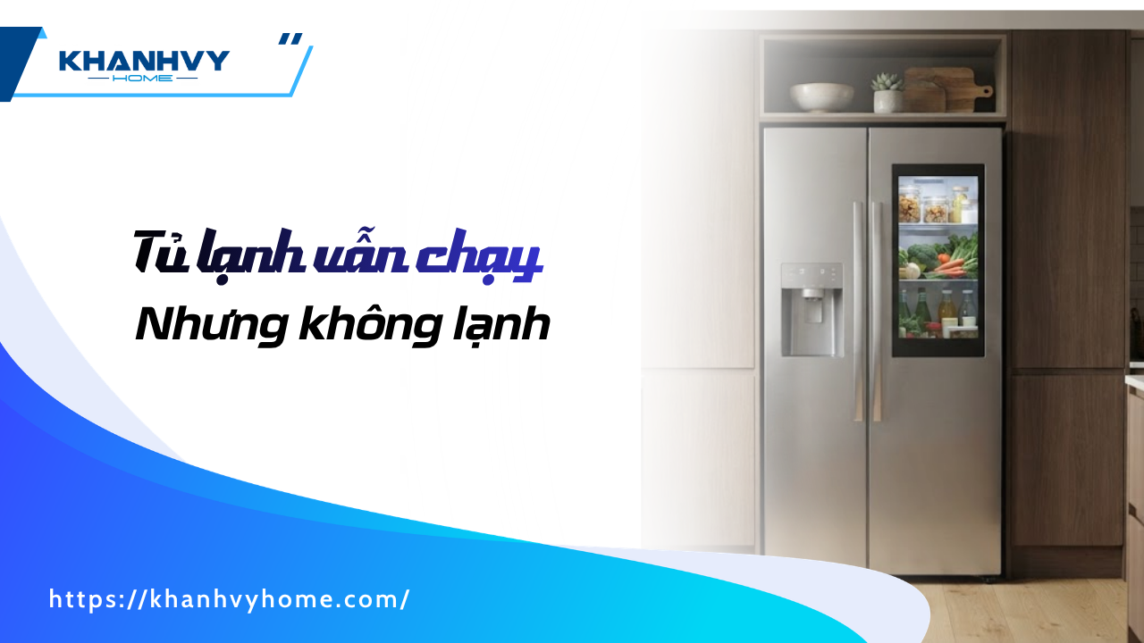 Tủ lạnh vẫn chạy nhưng không lạnh: Nguyên nhân, cách khắc phục và xử lý tại nhà