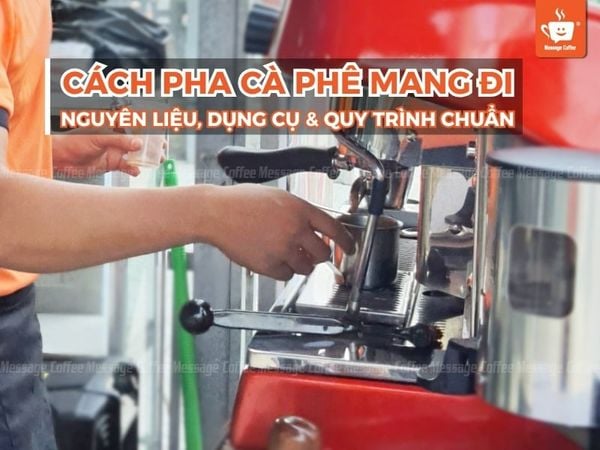 Cách pha cà phê mang đi: Nguyên liệu, dụng cụ và quy trình chuẩn
