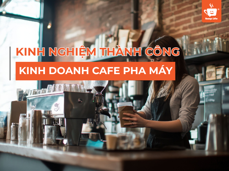 Kinh Nghiệm Kinh Doanh Cafe Pha Máy Thành Công Siêu Chi Tiết Cho Người Mới