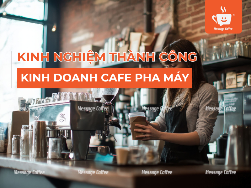 Kinh Nghiệm Kinh Doanh Cafe Pha Máy Thành Công Siêu Chi Tiết Cho Người Mới