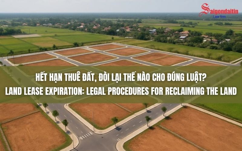 HẾT HẠN THUÊ ĐẤT, ĐÒI LẠI THẾ NÀO CHO ĐÚNG LUẬT?