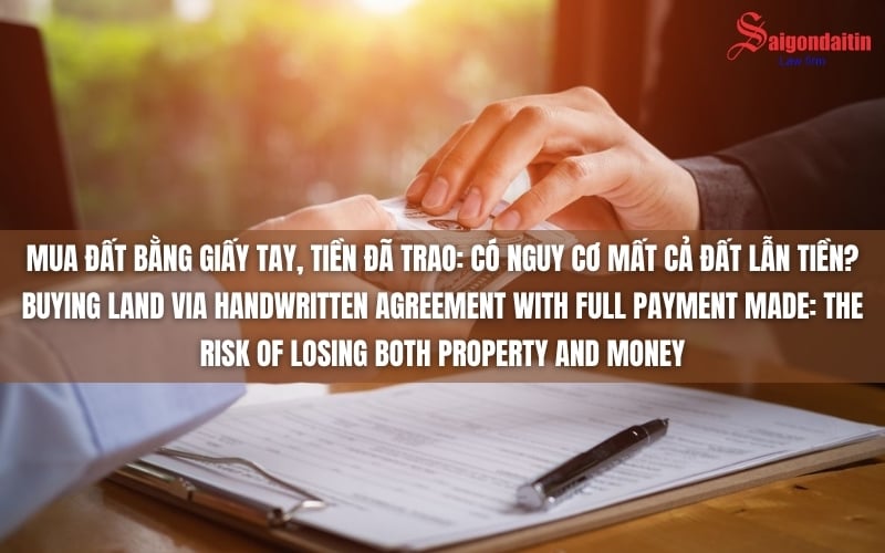 MUA ĐẤT BẰNG GIẤY TAY, TIỀN ĐÃ TRAO: CÓ NGUY CƠ MẤT CẢ ĐẤT LẪN TIỀN?