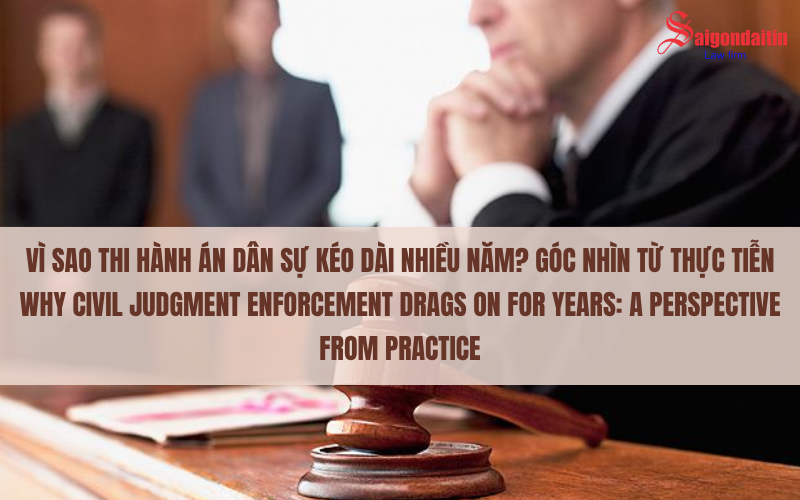 VÌ SAO THI HÀNH ÁN DÂN SỰ KÉO DÀI NHIỀU NĂM? GÓC NHÌN TỪ THỰC TIỄN