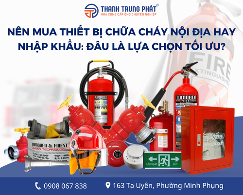 Nên mua thiết bị chữa cháy nội địa hay nhập khẩu: Đâu là lựa chọn tối ưu?