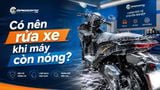 Có nên rửa xe khi máy còn nóng không?