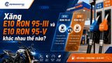 Xăng E10 RON 95-III và E10 RON 95-V khác nhau thế nào?
