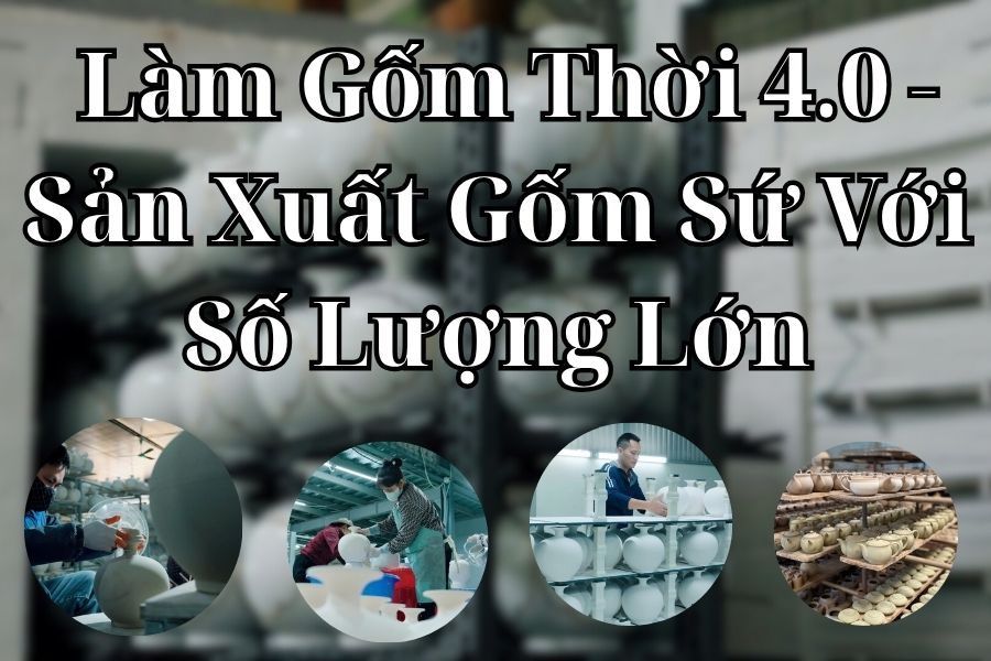Làm Gốm Thời 4.0 - Sản Xuất Gốm Sứ Với Số Lượng Lớn