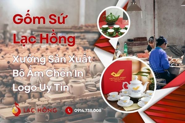 Gốm Sứ Lạc Hồng - Xưởng Sản Xuất Bộ Ấm Chén In Logo Uy Tín