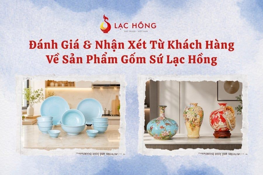 Đánh Giá & Nhận Xét Từ Khách Hàng Về Sản Phẩm Gốm Sứ Lạc Hồng
