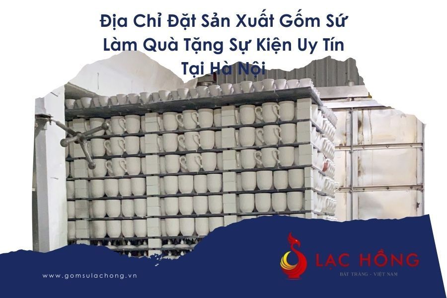 Địa Chỉ Đặt Sản Xuất Gốm Sứ Làm Quà Tặng Sự Kiện Uy Tín Tại Hà Nội