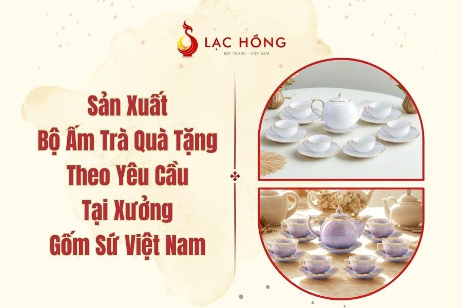 Sản Xuất Bộ Ấm Trà Quà Tặng Theo Yêu Cầu Tại Xưởng Gốm Sứ Việt Nam