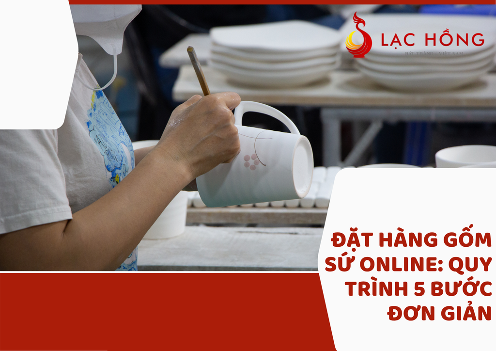 Đặt Hàng Gốm Sứ Online: Quy Trình 5 Bước Đơn Giản