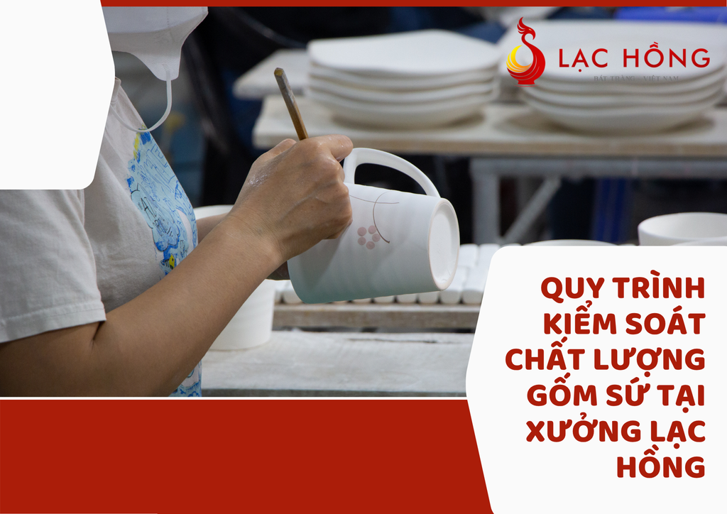 Quy Trình Kiểm Soát Chất Lượng Gốm Sứ Tại Xưởng Lạc Hồng