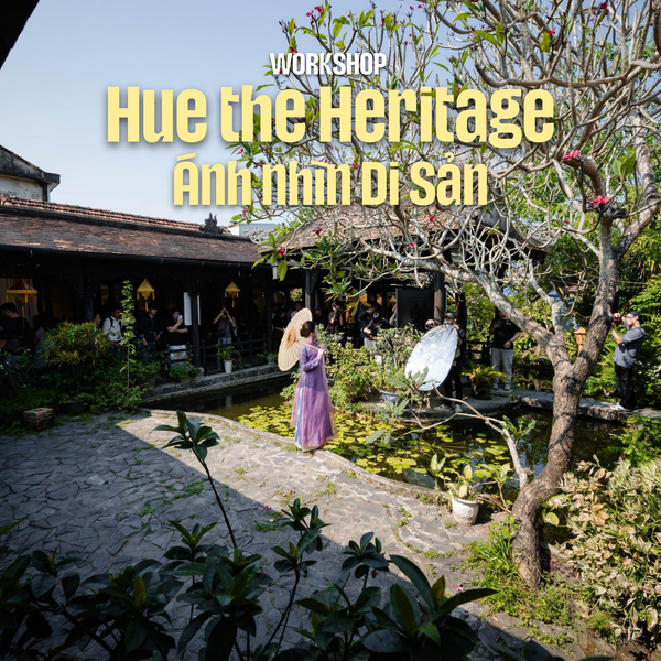 Workshop Huế The Heritage: Ánh nhìn Di sản cùng Nikon Vietnam – Dấu Ấn Nhiếp Ảnh tại Cố Đô