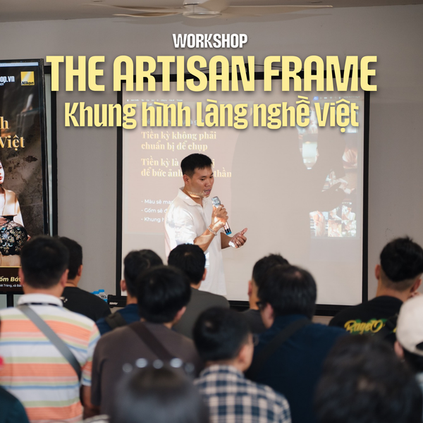 Workshop The Artisan Frame: Khung hình làng nghề Việt - Cùng Nikon Vietnam Lắng nghe câu chuyện từ đất
