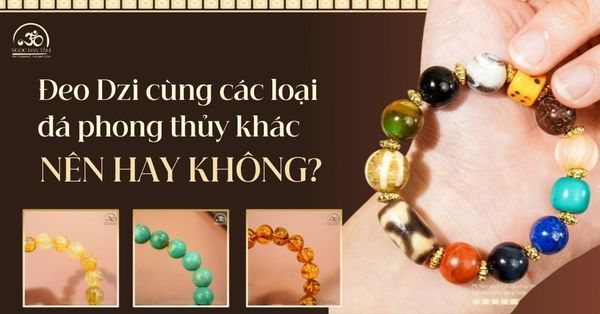 Có nên đeo Dzi cùng các loại đá phong thủy khác không